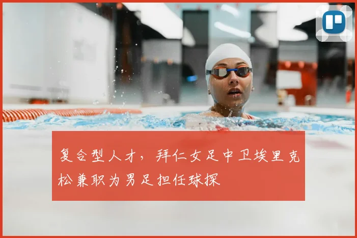 复合型人才，拜仁女足中卫埃里克松兼职为男足担任球探