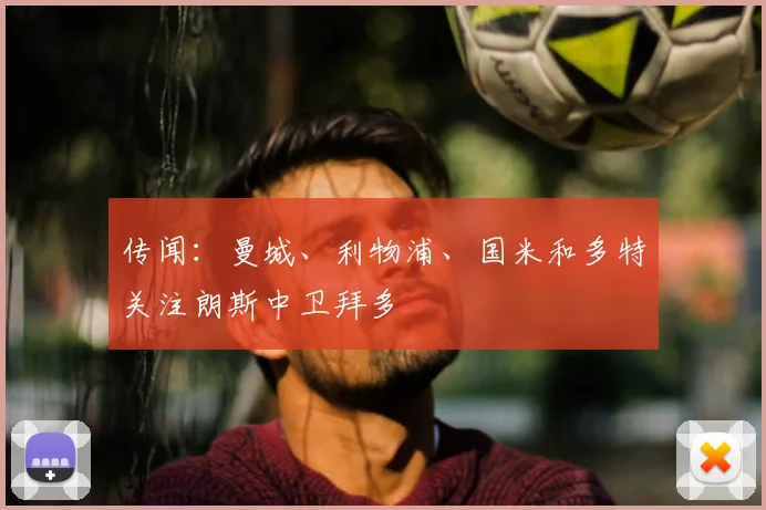 传闻：曼城、利物浦、国米和多特关注朗斯中卫拜多