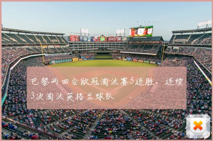 巴黎两回合欧冠淘汰赛5连胜，连续3次淘汰英格兰球队