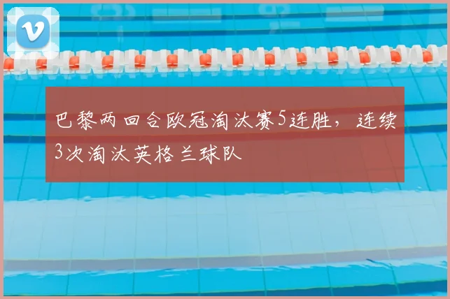 巴黎两回合欧冠淘汰赛5连胜，连续3次淘汰英格兰球队