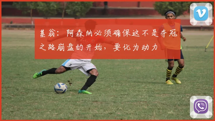 基翁：阿森纳必须确保这不是夺冠之路崩盘的开始，要化为动力