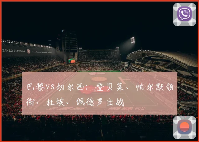 巴黎vs切尔西：登贝莱、帕尔默领衔，杜埃、佩德罗出战