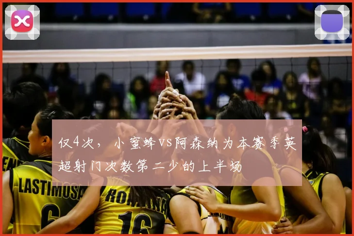 仅4次，小蜜蜂vs阿森纳为本赛季英超射门次数第二少的上半场